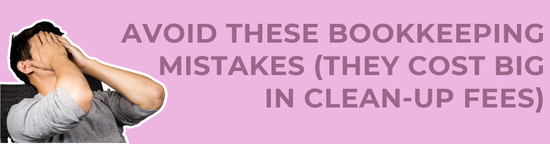 AVOID THESE BOOKKEEPINGMISTAKES (THEY COST BIG IN CLEAN-UP FEES)